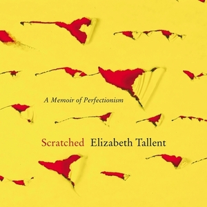 Scratched: A Memoir of Perfectionism by Elizabeth Tallent