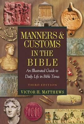 Manners And Customs In The Bible: An Illustrated Guide to Daily Life in bible Times by Victor H. Matthews