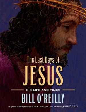 The Last Days of Jesus: His Life and Times by Bill O'Reilly