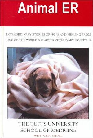 Animal ER: Extraordinary Stories of Hope and Healing from One of the World's Leading Veterinary Hospitals by Tufts University School of Veterinary Medicine, Tufts University School of Veterinary Medicine