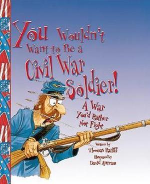 You Wouldn't Want to Be a Civil War Soldier: A War You'd Rather Not Fight by Thomas Ratliff, David Salariya, David Antram