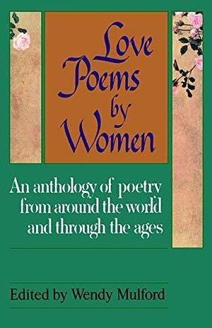 Love Poems By Women: An Anthology of Poetry from around the World and Through the Ages by Wendy Mulford, Wendy Mulford