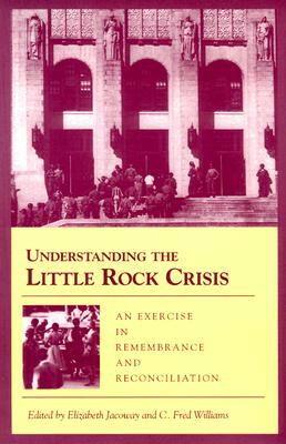 Understanding the Little Rock Crisis: An Exercise in Remembrance and Reconciliation by Elizabeth Jacoway