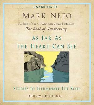 As Far as the Heart Can See: Stories to Illuminate the Soul by Mark Nepo