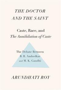 The Doctor and the Saint: Caste, Race, and Annihilation of Caste, the Debate Between B.R. Ambedkar and M.K. Gandhi by Arundhati Roy
