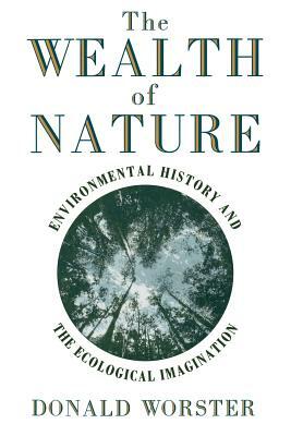 Wealth of Nature: Environmental History and the Ecological Imagination by Donald Worster