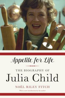 Appetite for Life: The Biography of Julia Child by Noel Riley Fitch