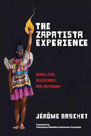 The Zapatista Experience: Rebellion, Resistance, and Autonomy by Jérôme Baschet