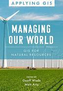 Managing Our World: GIS for Natural Resources by Geoff Wade, Matt Artz