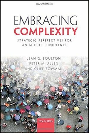 Embracing Complexity Strategic Perspectives for an Age of Turbulence by Jean G. Boulton, Peter M. Allen, Cliff Bowman