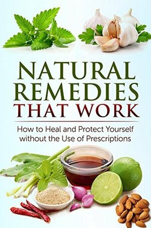 Natural Remedies that Work: How to Heal and Protect Yourself without the Use of Prescriptions by Jesse Jacobs