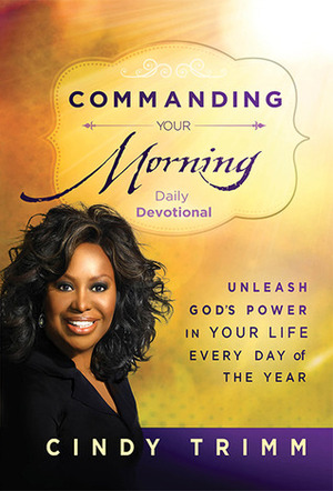 Commanding Your Morning Daily Devotional: Unleash God's Power in Your Life--Every Day of the Year by Cindy Trimm