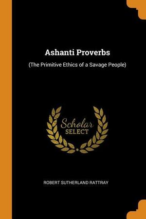 Ashanti Proverbs: by Robert Sutherland Rattray