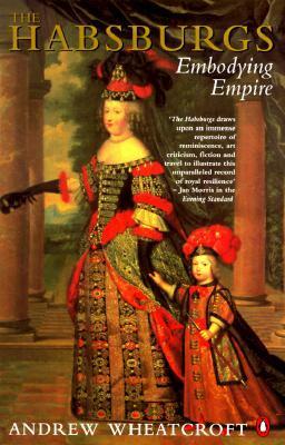 The Habsburgs: Embodying Empire by Andrew Wheatcroft