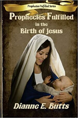 Prophecies Fulfilled in the Birth of Jesus by Dianne E. Butts