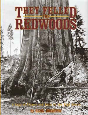 They Felled the Redwoods : A Saga of Flumes and Rails in the High Sierra by Hank Johnston