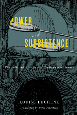 Power and Subsistence, Volume 3: The Political Economy of Grain in New France by Louise Dechêne