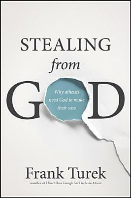 Stealing from God: Why Atheists Need God to Make Their Case by Frank Turek