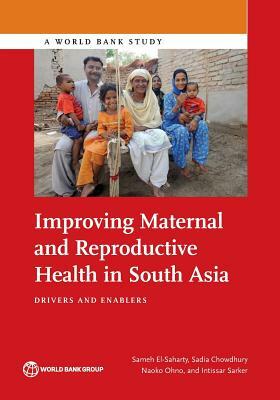 Improving Maternal and Reproductive Health in South Asia: Drivers and Enablers by Naoko Ohno, Sameh El-Saharty, Sadia Chowdhury