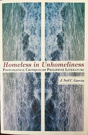 Homeless in Unhomeliness: Postcolonial Critique of Philippine Literature  by J. Neil C. Garcia