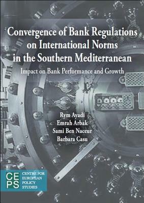 Convergence of Bank Regulations on International Norms in the Southern Mediterranean: Impact on Bank Performance and Growth by Rym Ayadi, Emrah Arbak, Sami Ben Naceur