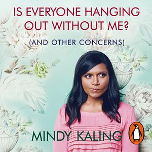 Is Everyone Hanging Out Without Me? (And other concerns) by Mindy Kaling