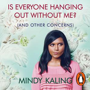 Is Everyone Hanging Out Without Me? (And other concerns) by Mindy Kaling