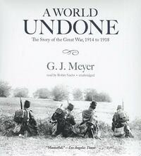 A World Undone: The Story of the Great War, 1914 to 1918 by G. J. Meyer