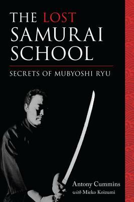 The Lost Samurai School: Secrets of Mubyoshi Ryu by Mieko Koizumi, Antony Cummins