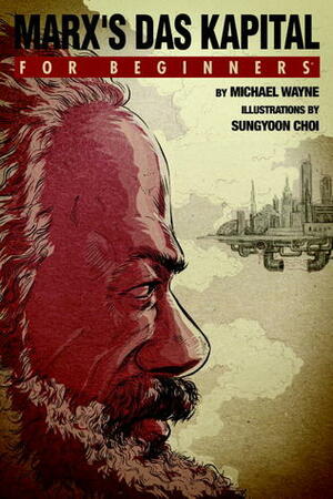 Marx's Das Kapital For Beginners by Sungyoon Choi, Michael Wayne, Josh Siegel