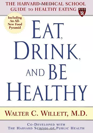 Eat, Drink, and Be Healthy: The Harvard Medical School Guide to Healthy Eating by Walter C. Willett