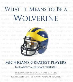 What It Means to Be a Wolverine: Michigan's Greatest Players Talk about Michigan Football by Nate Brown, Kevin Allen, Art Regner