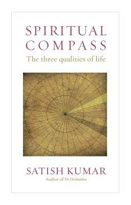 Spiritual Compass: The Three Qualities of Life by Satish Kumar