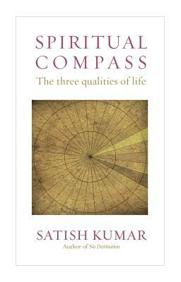 Spiritual Compass: The Three Qualities of Life by Satish Kumar