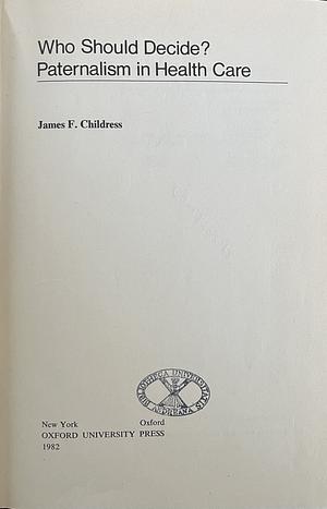 Who Should Decide?: Paternalism in Health Care by James F. Childress