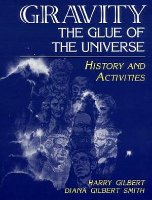 Gravity, the Glue of the Universe: History and Activities by Diana D. Smith, Harry Gilbert