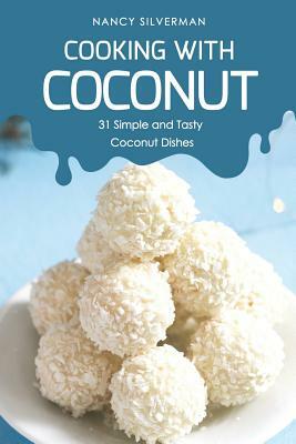 Cooking with Coconut: 31 Simple and Tasty Coconut Dishes by Nancy Silverman