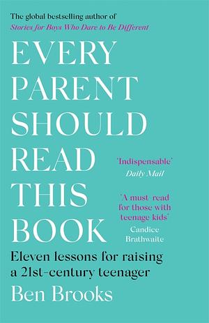 Every Parent Should Read This Book: Eleven lessons for raising a 21st-century teenager by Ben Brooks