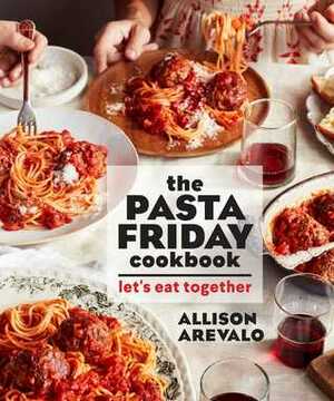 The Pasta Friday Cookbook: Let's Eat Together by Allison Arévalo