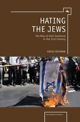 Hating the Jews: The Rise of Antisemitism in the 21st Century by Gregg Rickman