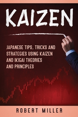 Kaizen: Japanese Tips, Tricks and Strategies Using Kaizen and Ikigai Theories and Principles by Robert Miller