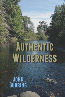 Authentic Wilderness: Norton Sound, Bristol Bay, and the Nushagak River John by John Gubbins