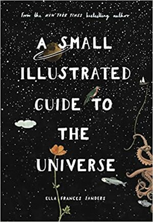 A Small Illustrated Guide to the Universe by Ella Frances Sanders