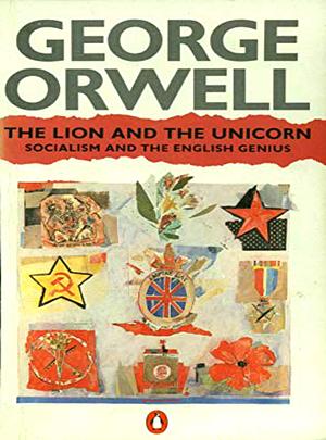 The Lion and the Unicorn : Socialism and the English Genius by George Orwell, George Orwell