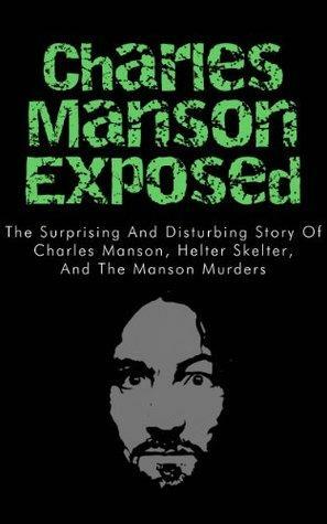 Charles Manson Exposed: The Surprising and Disturbing Story of Charles Manson, Helter Skelter, and the Manson Murders by Anthony Taylor