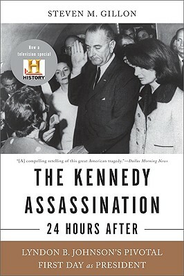 The Kennedy Assassination--24 Hours After: Lyndon B. Johnson's Pivotal First Day as President by Steven M. Gillon