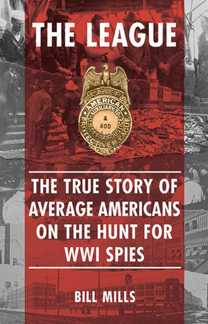 The League: TheTrue Story of Average Americans on the Hunt for WWI Spies by Bill Mills