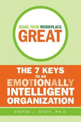 Make Your Workplace Great: The 7 Keys to an Emotionally Intelligent Organization by Steven J. Stein