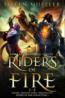 Riders of Fire Books 1-3: Ezaara, Dragon Hero, Dragon Rift (Riders of Fire Collection Book 1): A Dragons Realm Epic Fantasy Omnibus by Eileen Mueller