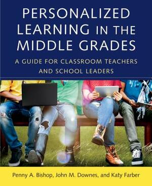 Personalized Learning in the Middle Grades: A Guide for Classroom Teachers and School Leaders by Katy Farber, John M. Downes, Penny a. Bishop